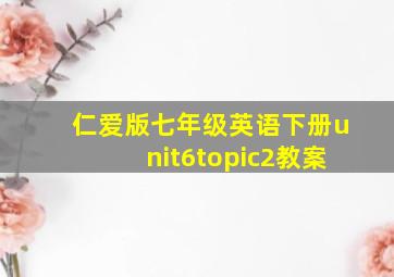 仁爱版七年级英语下册unit6topic2教案