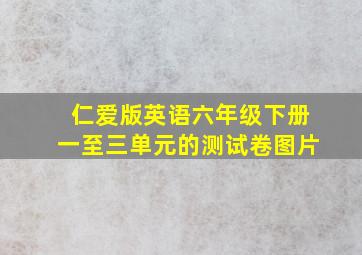 仁爱版英语六年级下册一至三单元的测试卷图片