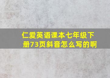 仁爱英语课本七年级下册73页斜音怎么写的啊