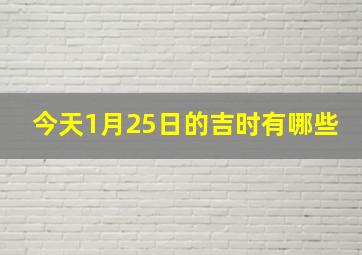 今天1月25日的吉时有哪些