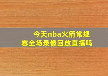 今天nba火箭常规赛全场录像回放直播吗