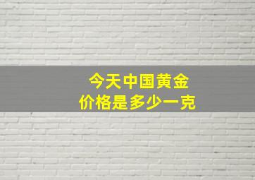 今天中国黄金价格是多少一克