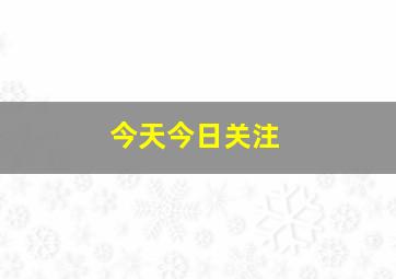 今天今日关注