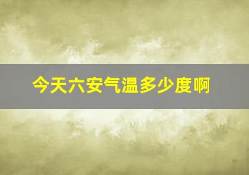 今天六安气温多少度啊