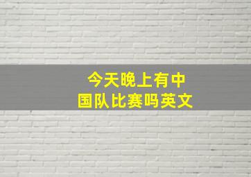 今天晚上有中国队比赛吗英文