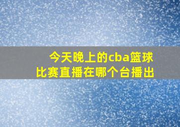 今天晚上的cba篮球比赛直播在哪个台播出