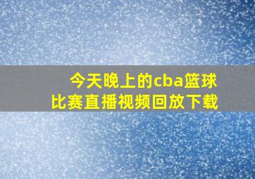 今天晚上的cba篮球比赛直播视频回放下载