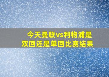 今天曼联vs利物浦是双回还是单回比赛结果