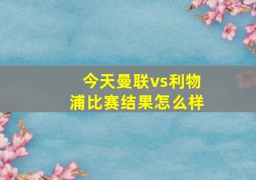 今天曼联vs利物浦比赛结果怎么样