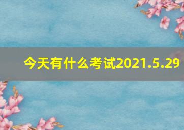 今天有什么考试2021.5.29