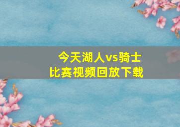 今天湖人vs骑士比赛视频回放下载