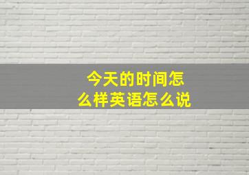 今天的时间怎么样英语怎么说