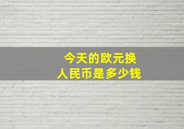 今天的欧元换人民币是多少钱