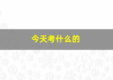 今天考什么的