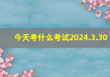 今天考什么考试2024.3.30