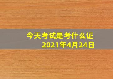 今天考试是考什么证2021年4月24日