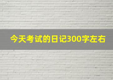 今天考试的日记300字左右