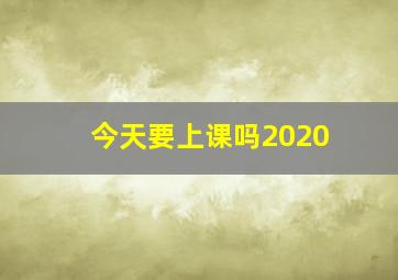 今天要上课吗2020