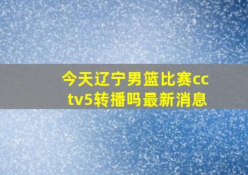 今天辽宁男篮比赛cctv5转播吗最新消息