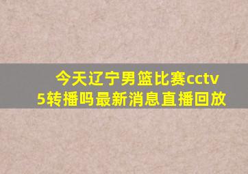 今天辽宁男篮比赛cctv5转播吗最新消息直播回放