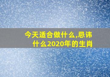 今天适合做什么,忌讳什么2020年的生肖