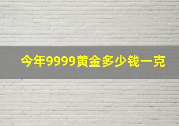 今年9999黄金多少钱一克