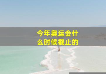 今年奥运会什么时候截止的