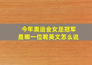 今年奥运会女足冠军是哪一位呢英文怎么说