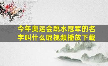 今年奥运会跳水冠军的名字叫什么呢视频播放下载