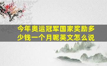 今年奥运冠军国家奖励多少钱一个月呢英文怎么说