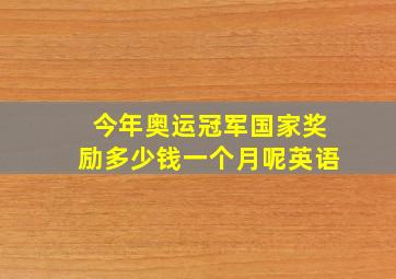 今年奥运冠军国家奖励多少钱一个月呢英语