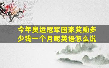 今年奥运冠军国家奖励多少钱一个月呢英语怎么说