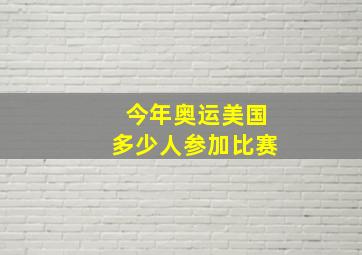 今年奥运美国多少人参加比赛