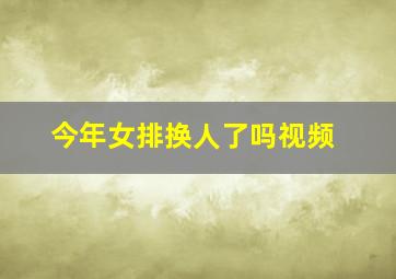 今年女排换人了吗视频