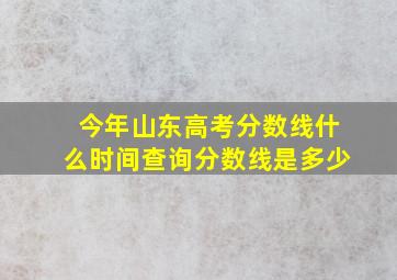 今年山东高考分数线什么时间查询分数线是多少