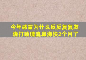 今年感冒为什么反反复复发烧打喷嚏流鼻涕快2个月了