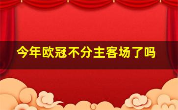 今年欧冠不分主客场了吗