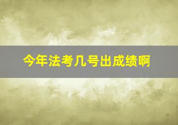 今年法考几号出成绩啊