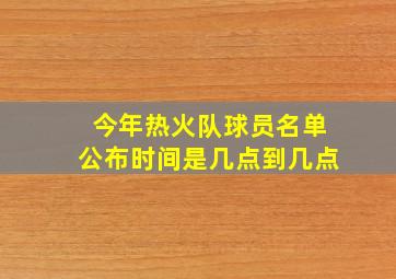 今年热火队球员名单公布时间是几点到几点