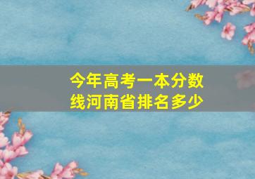 今年高考一本分数线河南省排名多少