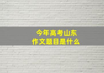 今年高考山东作文题目是什么