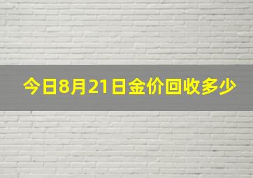 今日8月21日金价回收多少