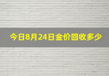 今日8月24日金价回收多少