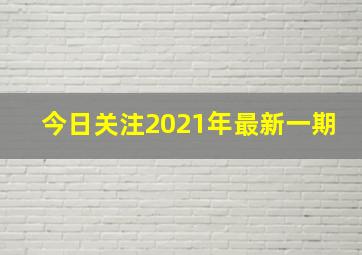 今日关注2021年最新一期