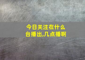 今日关注在什么台播出,几点播啊