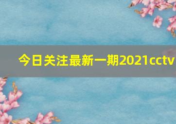 今日关注最新一期2021cctv