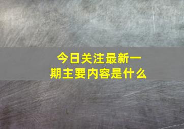 今日关注最新一期主要内容是什么