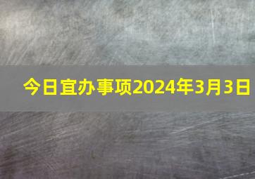 今日宜办事项2024年3月3日