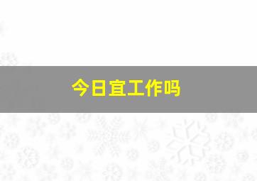 今日宜工作吗