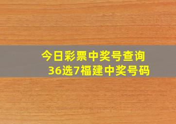 今日彩票中奖号查询36选7福建中奖号码